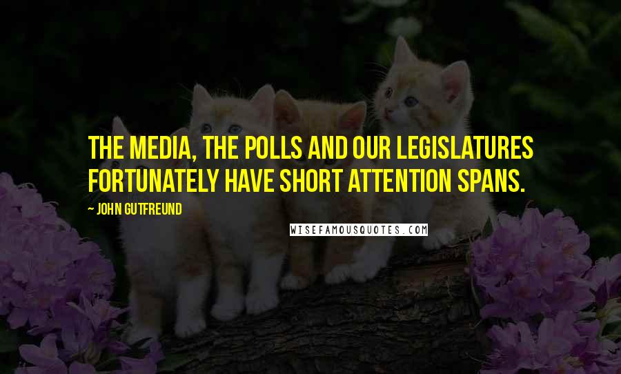 John Gutfreund Quotes: The media, the polls and our legislatures fortunately have short attention spans.