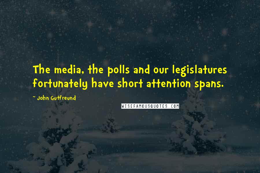 John Gutfreund Quotes: The media, the polls and our legislatures fortunately have short attention spans.