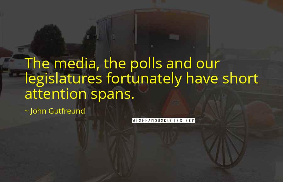 John Gutfreund Quotes: The media, the polls and our legislatures fortunately have short attention spans.