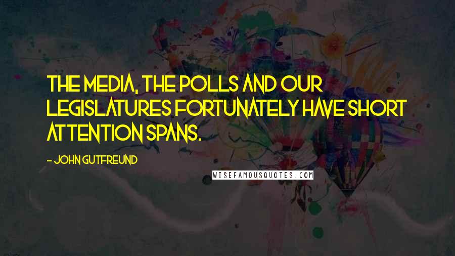 John Gutfreund Quotes: The media, the polls and our legislatures fortunately have short attention spans.