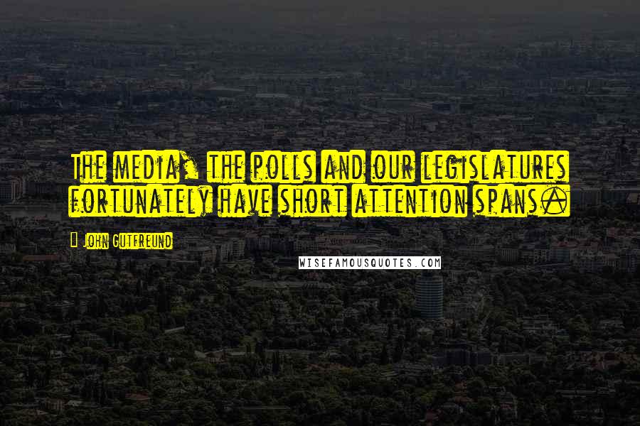 John Gutfreund Quotes: The media, the polls and our legislatures fortunately have short attention spans.