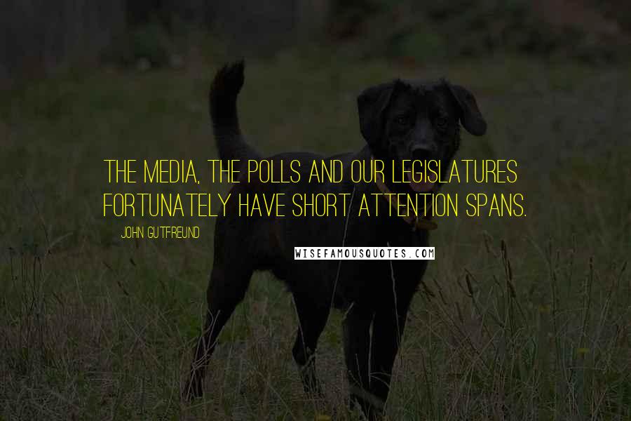 John Gutfreund Quotes: The media, the polls and our legislatures fortunately have short attention spans.