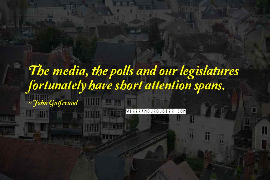 John Gutfreund Quotes: The media, the polls and our legislatures fortunately have short attention spans.