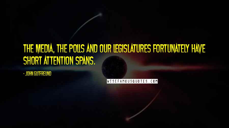 John Gutfreund Quotes: The media, the polls and our legislatures fortunately have short attention spans.