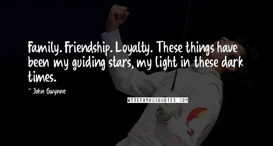 John Gwynne Quotes: Family. Friendship. Loyalty. These things have been my guiding stars, my light in these dark times.