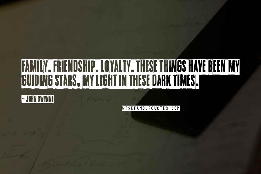 John Gwynne Quotes: Family. Friendship. Loyalty. These things have been my guiding stars, my light in these dark times.