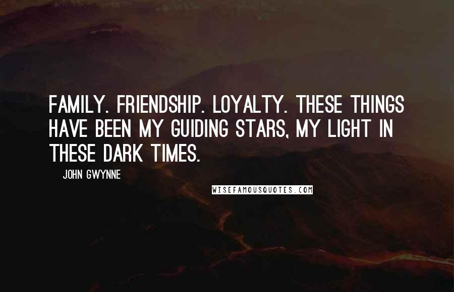 John Gwynne Quotes: Family. Friendship. Loyalty. These things have been my guiding stars, my light in these dark times.
