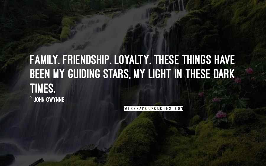 John Gwynne Quotes: Family. Friendship. Loyalty. These things have been my guiding stars, my light in these dark times.