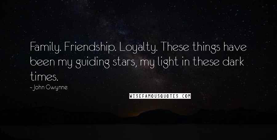 John Gwynne Quotes: Family. Friendship. Loyalty. These things have been my guiding stars, my light in these dark times.