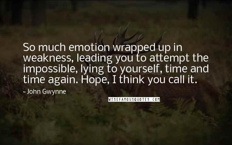 John Gwynne Quotes: So much emotion wrapped up in weakness, leading you to attempt the impossible, lying to yourself, time and time again. Hope, I think you call it.