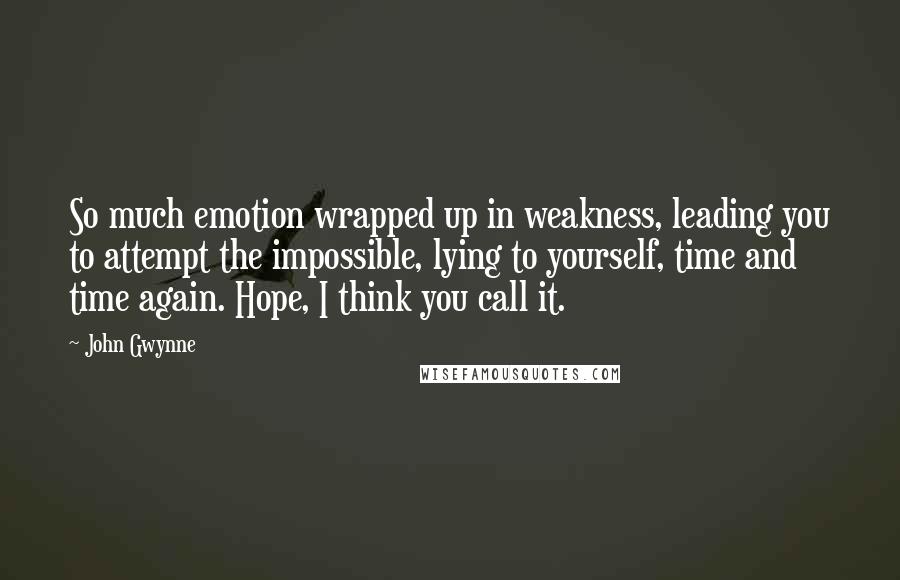 John Gwynne Quotes: So much emotion wrapped up in weakness, leading you to attempt the impossible, lying to yourself, time and time again. Hope, I think you call it.