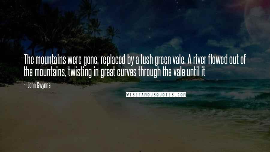 John Gwynne Quotes: The mountains were gone, replaced by a lush green vale. A river flowed out of the mountains, twisting in great curves through the vale until it