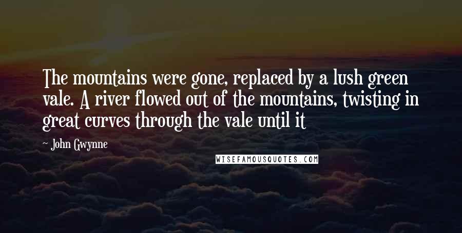 John Gwynne Quotes: The mountains were gone, replaced by a lush green vale. A river flowed out of the mountains, twisting in great curves through the vale until it