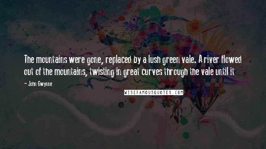 John Gwynne Quotes: The mountains were gone, replaced by a lush green vale. A river flowed out of the mountains, twisting in great curves through the vale until it