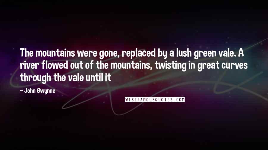 John Gwynne Quotes: The mountains were gone, replaced by a lush green vale. A river flowed out of the mountains, twisting in great curves through the vale until it