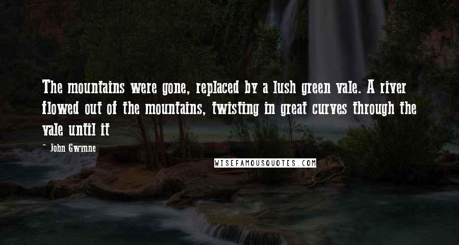John Gwynne Quotes: The mountains were gone, replaced by a lush green vale. A river flowed out of the mountains, twisting in great curves through the vale until it