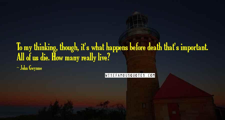 John Gwynne Quotes: To my thinking, though, it's what happens before death that's important. All of us die. How many really live?