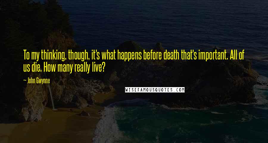 John Gwynne Quotes: To my thinking, though, it's what happens before death that's important. All of us die. How many really live?