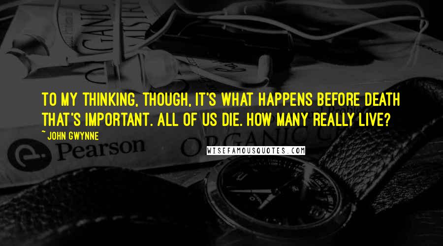 John Gwynne Quotes: To my thinking, though, it's what happens before death that's important. All of us die. How many really live?