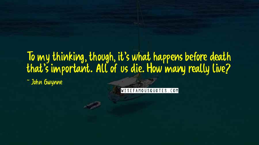 John Gwynne Quotes: To my thinking, though, it's what happens before death that's important. All of us die. How many really live?