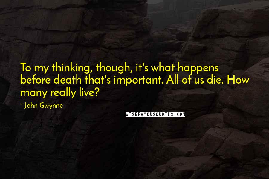 John Gwynne Quotes: To my thinking, though, it's what happens before death that's important. All of us die. How many really live?