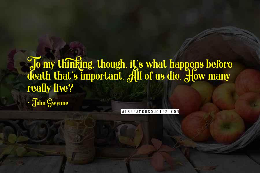 John Gwynne Quotes: To my thinking, though, it's what happens before death that's important. All of us die. How many really live?