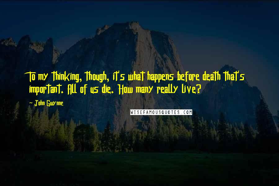 John Gwynne Quotes: To my thinking, though, it's what happens before death that's important. All of us die. How many really live?