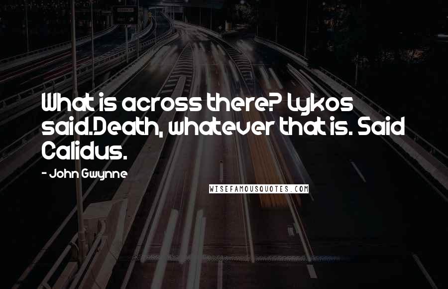 John Gwynne Quotes: What is across there? Lykos said.Death, whatever that is. Said Calidus.