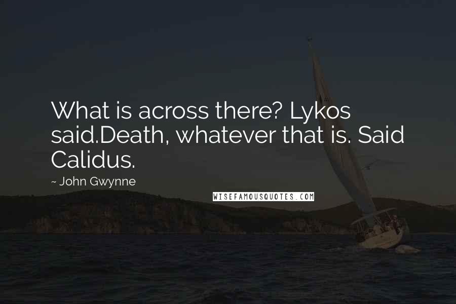 John Gwynne Quotes: What is across there? Lykos said.Death, whatever that is. Said Calidus.