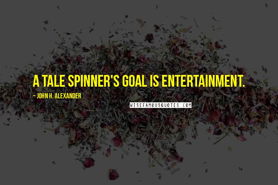 John H. Alexander Quotes: A tale spinner's goal is entertainment.