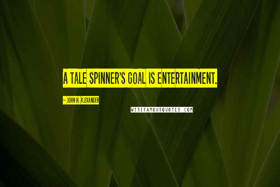 John H. Alexander Quotes: A tale spinner's goal is entertainment.