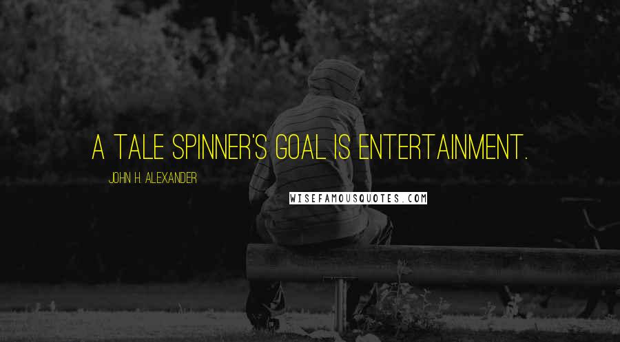 John H. Alexander Quotes: A tale spinner's goal is entertainment.