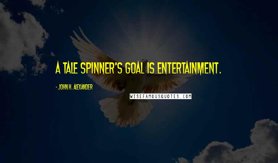 John H. Alexander Quotes: A tale spinner's goal is entertainment.