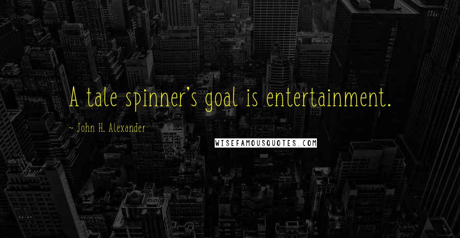 John H. Alexander Quotes: A tale spinner's goal is entertainment.