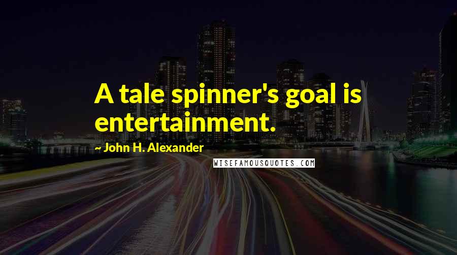 John H. Alexander Quotes: A tale spinner's goal is entertainment.