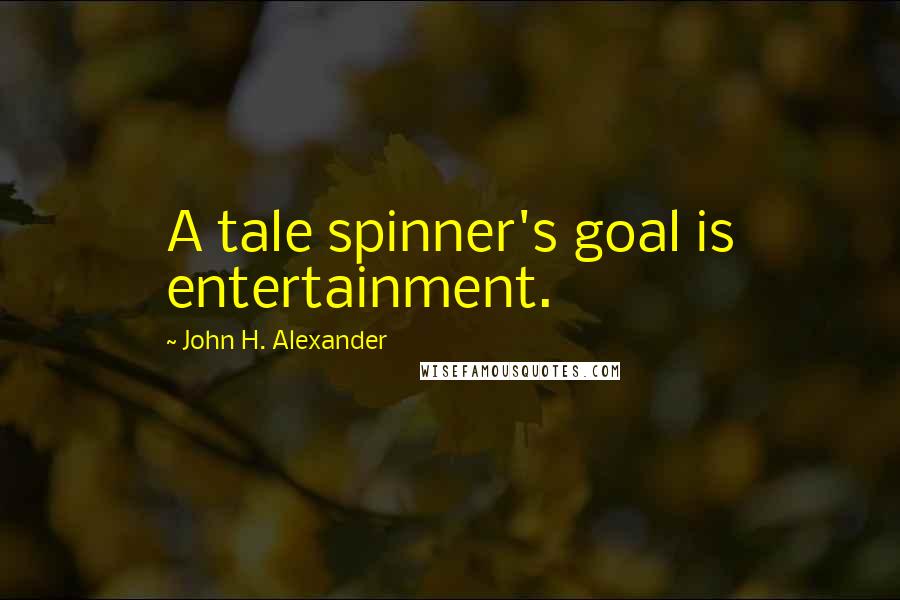 John H. Alexander Quotes: A tale spinner's goal is entertainment.