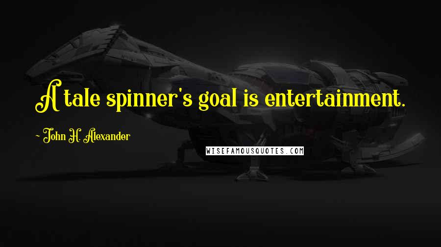 John H. Alexander Quotes: A tale spinner's goal is entertainment.