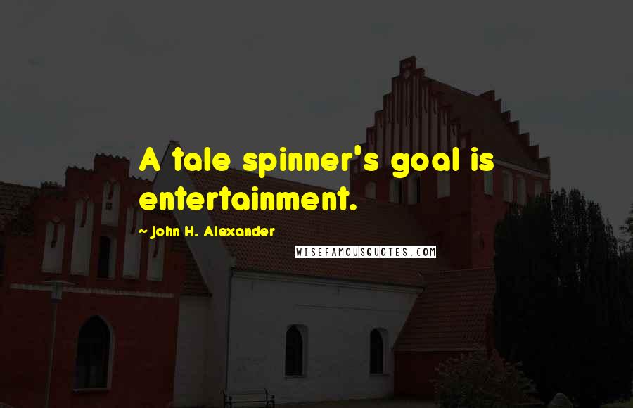 John H. Alexander Quotes: A tale spinner's goal is entertainment.