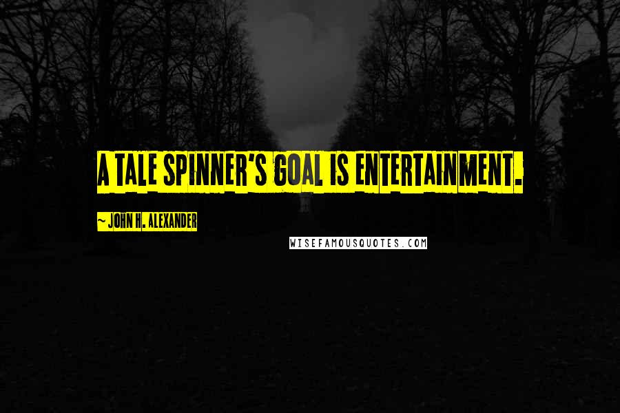 John H. Alexander Quotes: A tale spinner's goal is entertainment.
