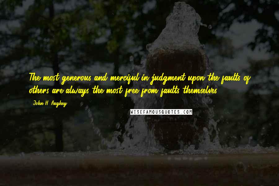 John H. Aughey Quotes: The most generous and merciful in judgment upon the faults of others are always the most free from faults themselves.