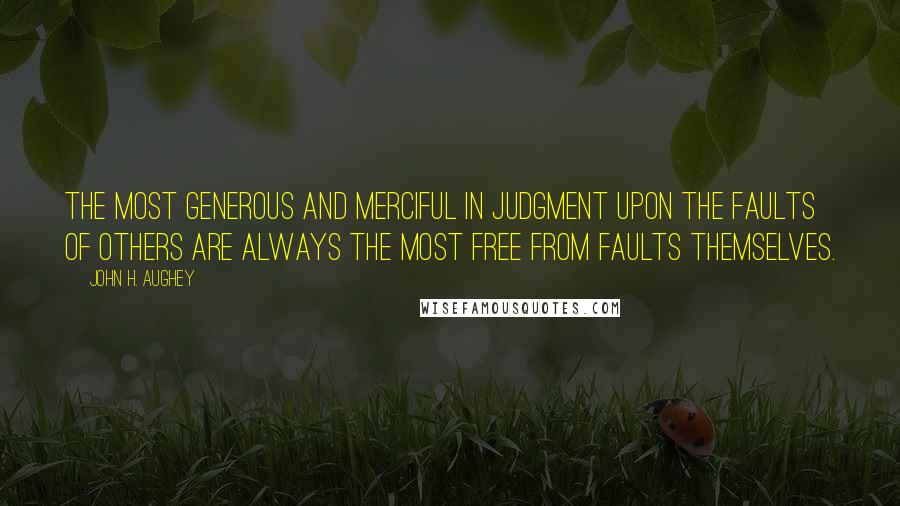 John H. Aughey Quotes: The most generous and merciful in judgment upon the faults of others are always the most free from faults themselves.