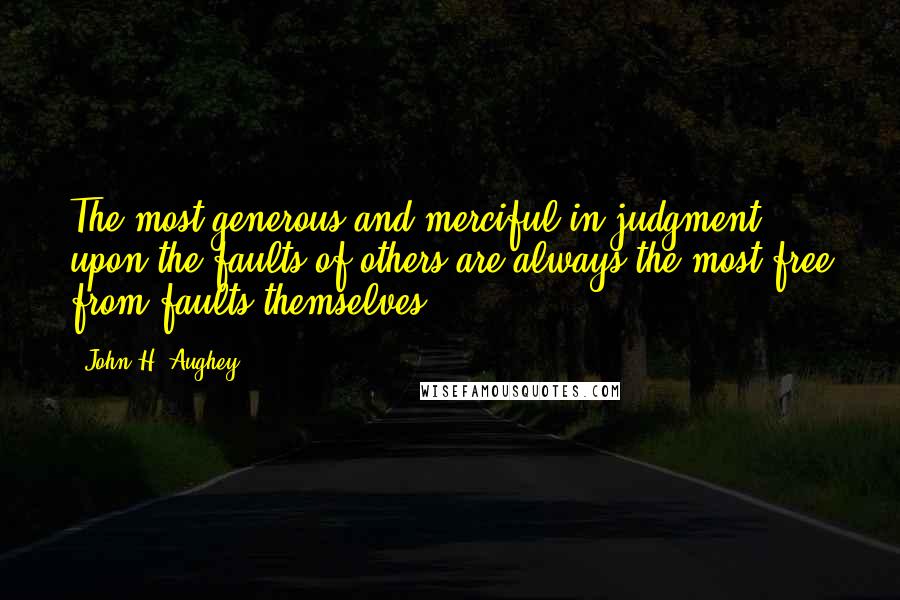 John H. Aughey Quotes: The most generous and merciful in judgment upon the faults of others are always the most free from faults themselves.