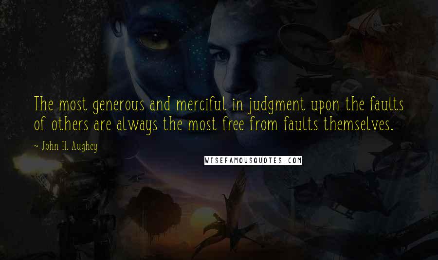 John H. Aughey Quotes: The most generous and merciful in judgment upon the faults of others are always the most free from faults themselves.