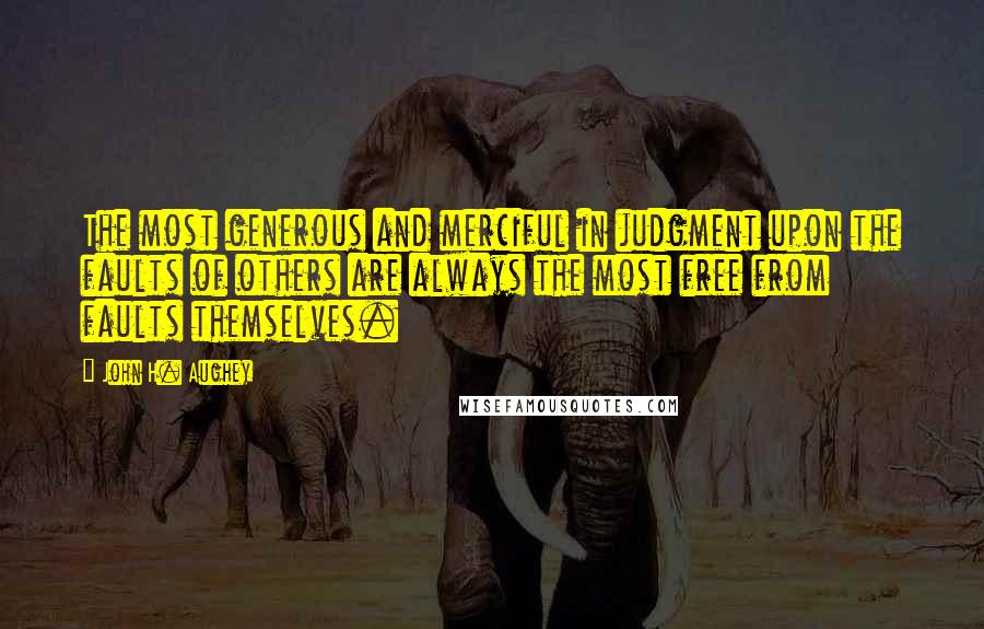 John H. Aughey Quotes: The most generous and merciful in judgment upon the faults of others are always the most free from faults themselves.