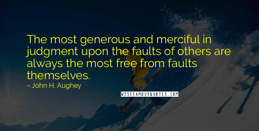 John H. Aughey Quotes: The most generous and merciful in judgment upon the faults of others are always the most free from faults themselves.