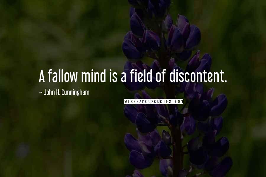 John H. Cunningham Quotes: A fallow mind is a field of discontent.