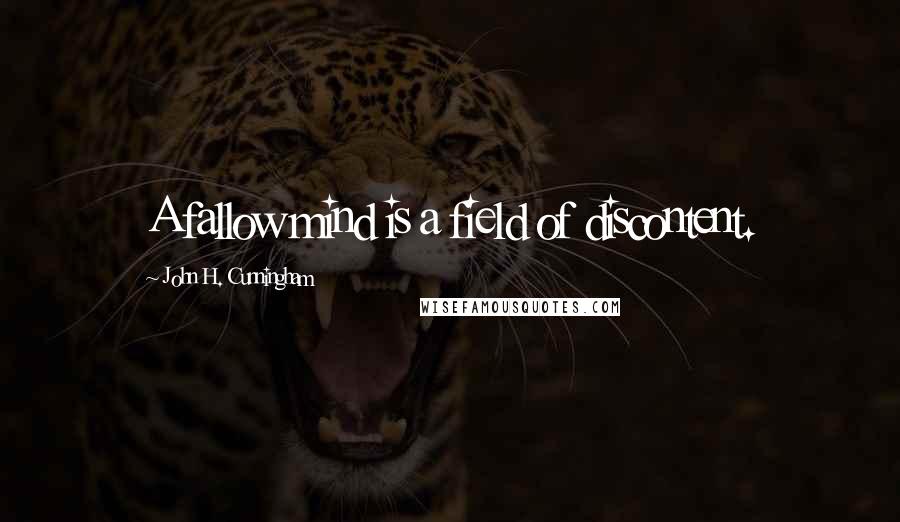 John H. Cunningham Quotes: A fallow mind is a field of discontent.