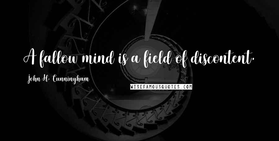 John H. Cunningham Quotes: A fallow mind is a field of discontent.