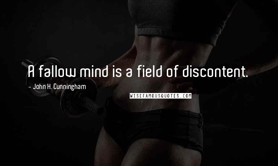 John H. Cunningham Quotes: A fallow mind is a field of discontent.
