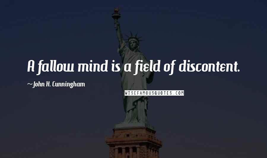 John H. Cunningham Quotes: A fallow mind is a field of discontent.